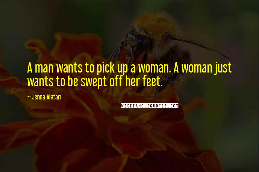 Jenna Alatari Quotes: A man wants to pick up a woman. A woman just wants to be swept off her feet.