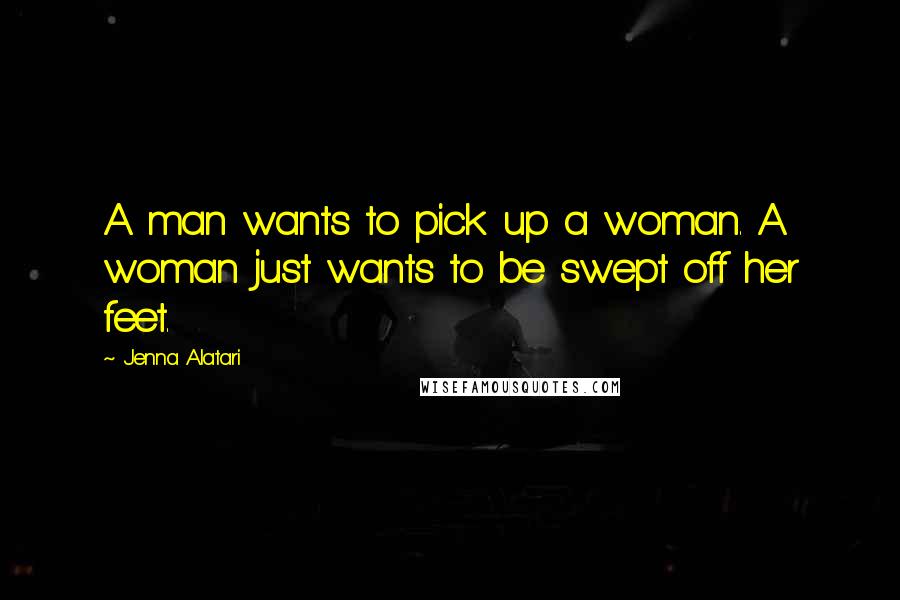 Jenna Alatari Quotes: A man wants to pick up a woman. A woman just wants to be swept off her feet.