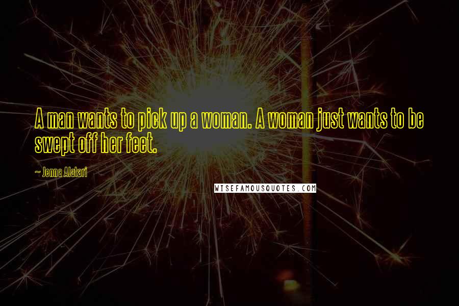 Jenna Alatari Quotes: A man wants to pick up a woman. A woman just wants to be swept off her feet.