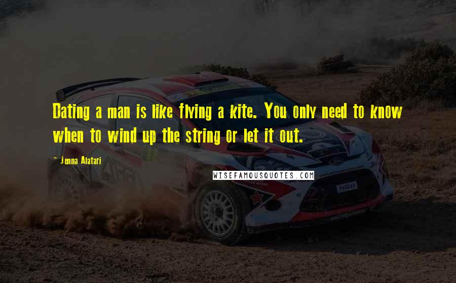 Jenna Alatari Quotes: Dating a man is like flying a kite. You only need to know when to wind up the string or let it out.