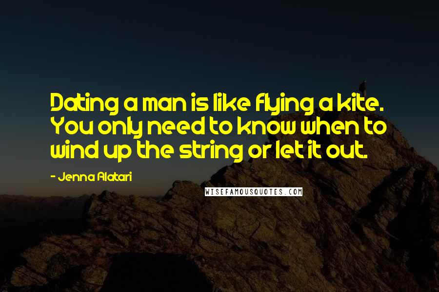 Jenna Alatari Quotes: Dating a man is like flying a kite. You only need to know when to wind up the string or let it out.