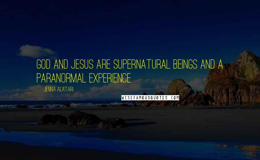 Jenna Alatari Quotes: God and Jesus are supernatural beings and a paranormal experience.