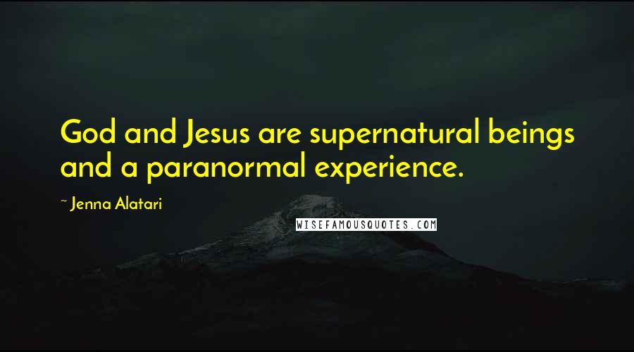 Jenna Alatari Quotes: God and Jesus are supernatural beings and a paranormal experience.