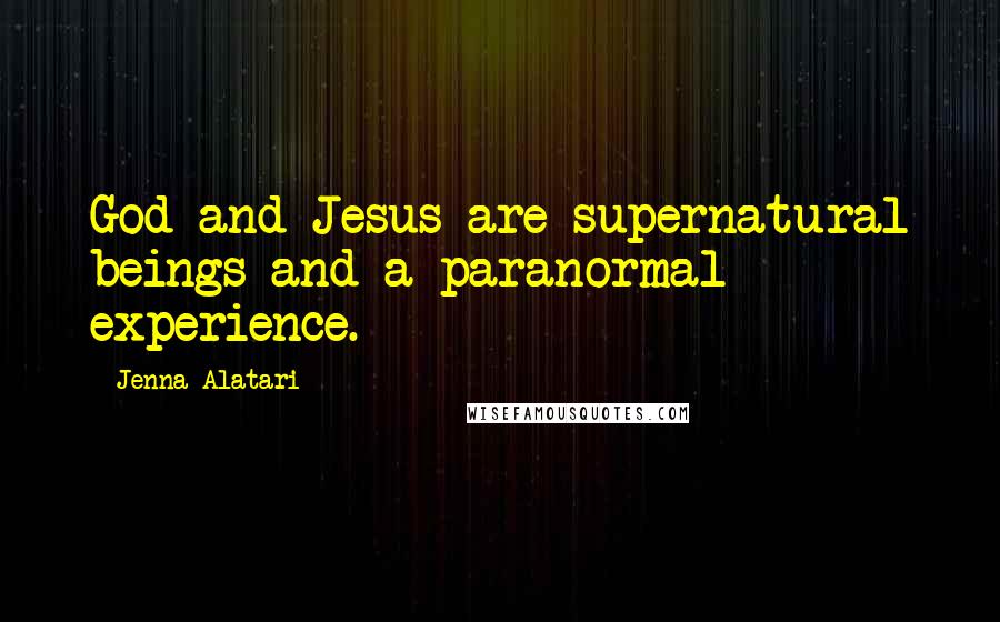 Jenna Alatari Quotes: God and Jesus are supernatural beings and a paranormal experience.