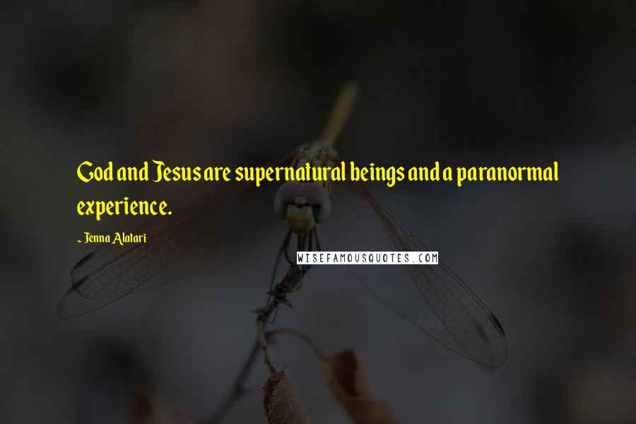 Jenna Alatari Quotes: God and Jesus are supernatural beings and a paranormal experience.