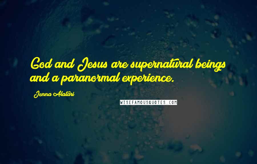 Jenna Alatari Quotes: God and Jesus are supernatural beings and a paranormal experience.