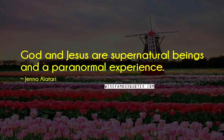 Jenna Alatari Quotes: God and Jesus are supernatural beings and a paranormal experience.