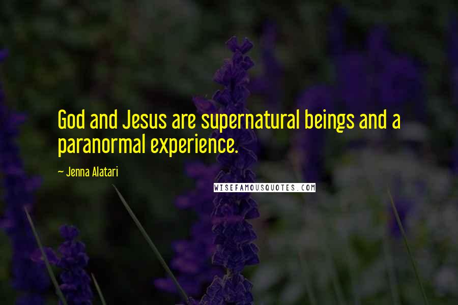 Jenna Alatari Quotes: God and Jesus are supernatural beings and a paranormal experience.