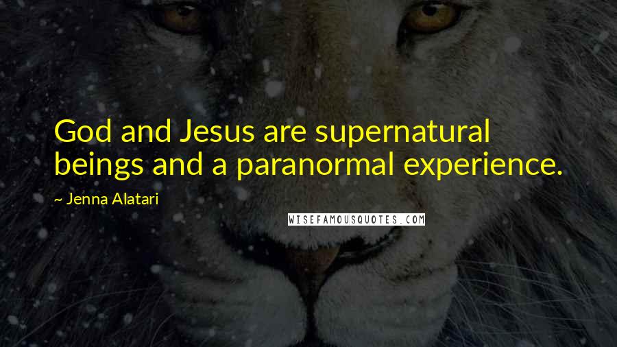 Jenna Alatari Quotes: God and Jesus are supernatural beings and a paranormal experience.