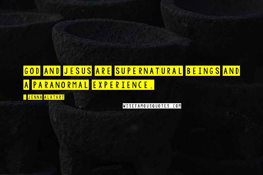 Jenna Alatari Quotes: God and Jesus are supernatural beings and a paranormal experience.