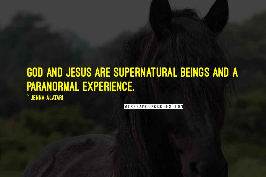 Jenna Alatari Quotes: God and Jesus are supernatural beings and a paranormal experience.