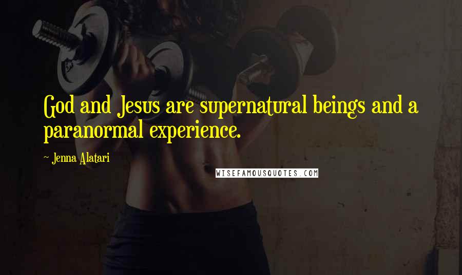 Jenna Alatari Quotes: God and Jesus are supernatural beings and a paranormal experience.