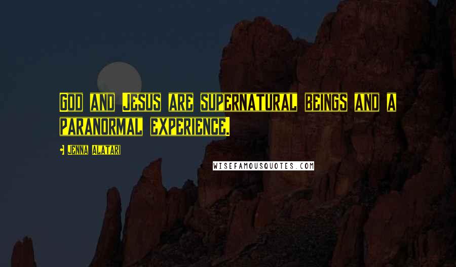 Jenna Alatari Quotes: God and Jesus are supernatural beings and a paranormal experience.