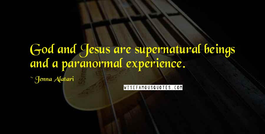 Jenna Alatari Quotes: God and Jesus are supernatural beings and a paranormal experience.