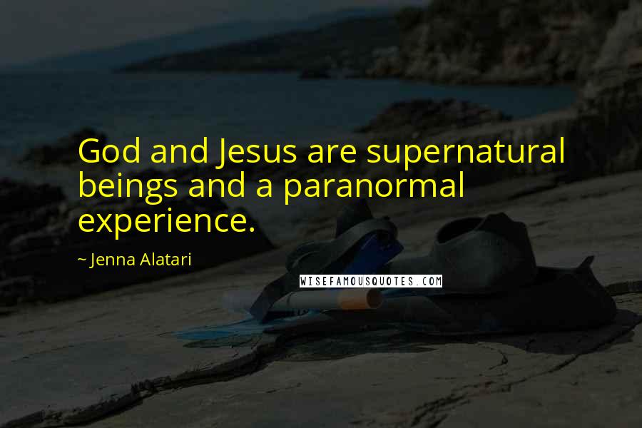 Jenna Alatari Quotes: God and Jesus are supernatural beings and a paranormal experience.