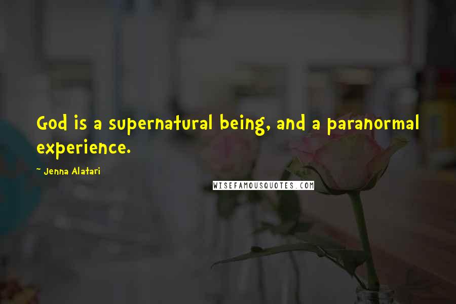 Jenna Alatari Quotes: God is a supernatural being, and a paranormal experience.