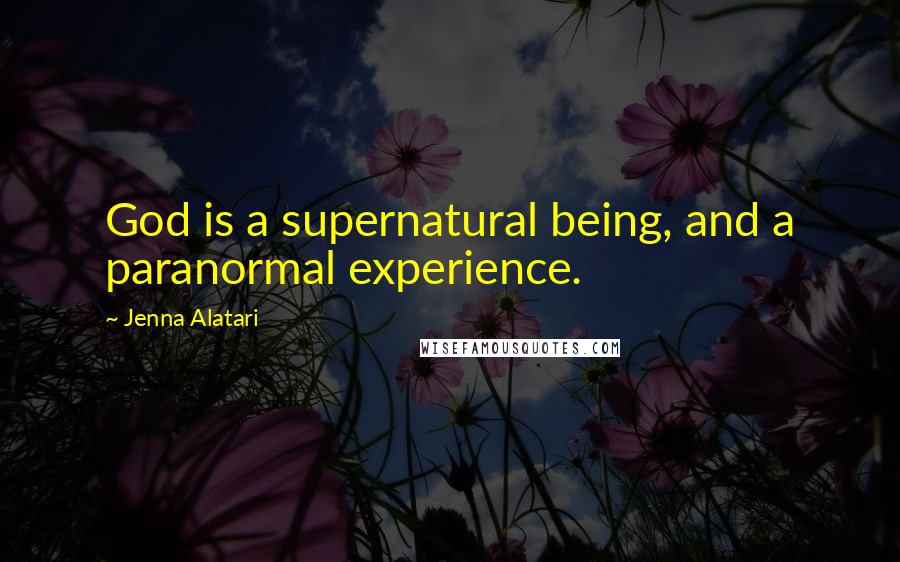 Jenna Alatari Quotes: God is a supernatural being, and a paranormal experience.