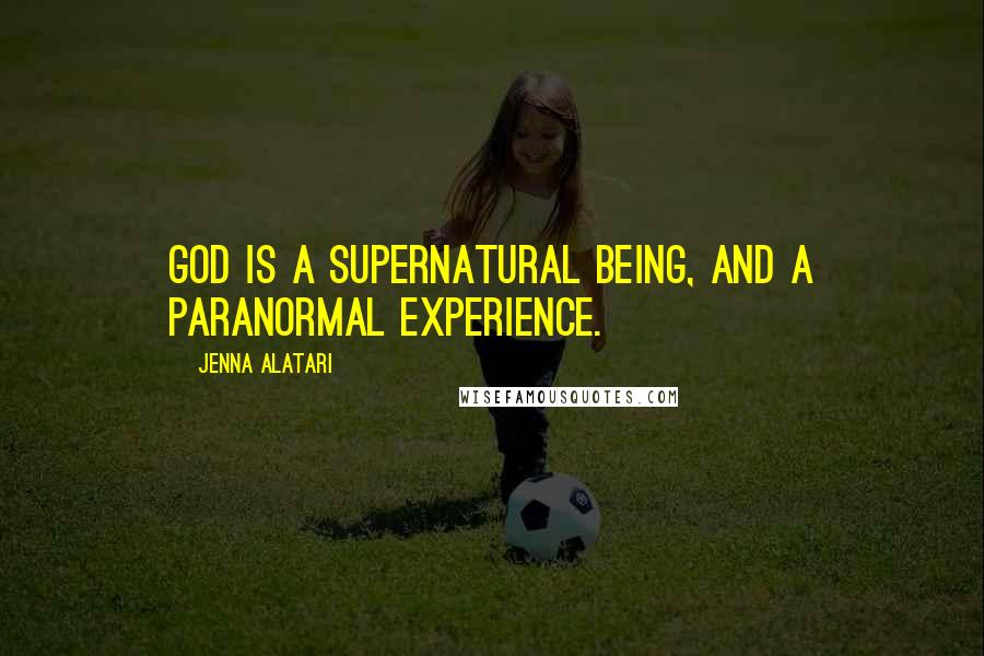 Jenna Alatari Quotes: God is a supernatural being, and a paranormal experience.