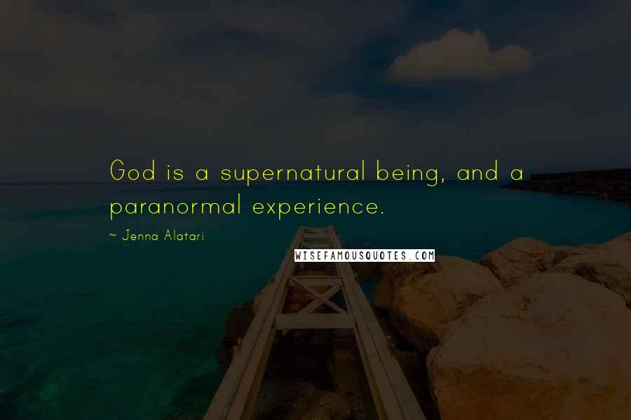 Jenna Alatari Quotes: God is a supernatural being, and a paranormal experience.