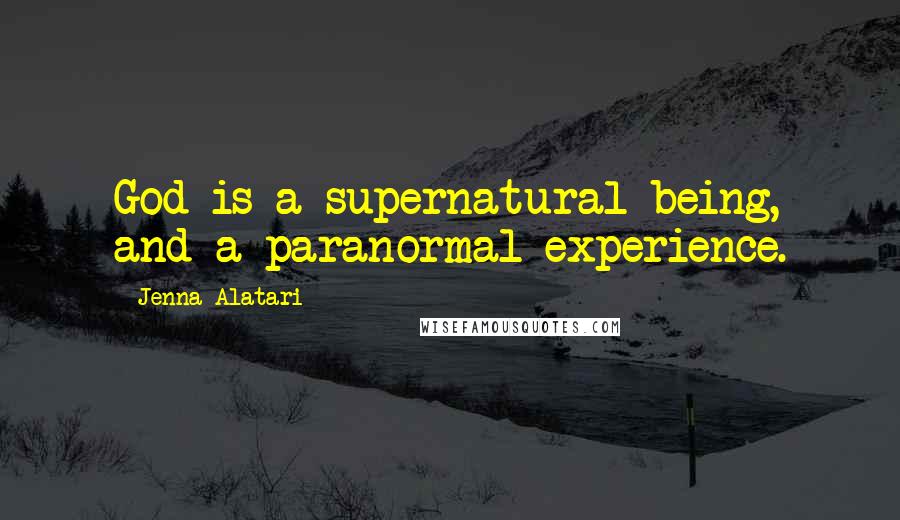 Jenna Alatari Quotes: God is a supernatural being, and a paranormal experience.