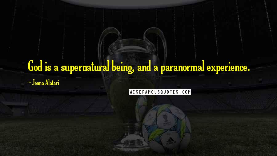 Jenna Alatari Quotes: God is a supernatural being, and a paranormal experience.