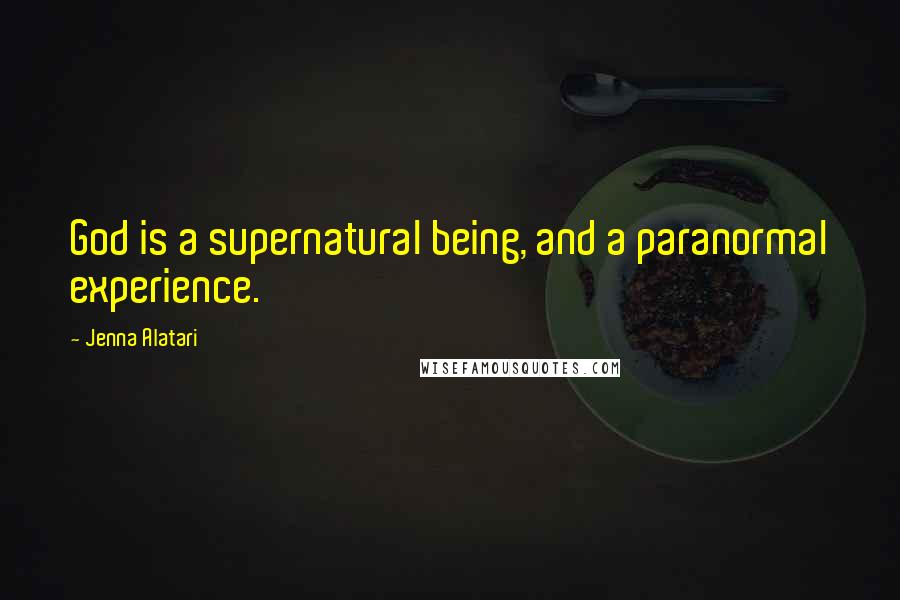 Jenna Alatari Quotes: God is a supernatural being, and a paranormal experience.