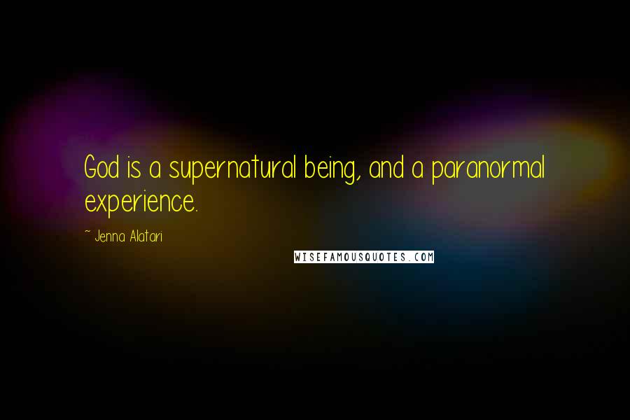 Jenna Alatari Quotes: God is a supernatural being, and a paranormal experience.