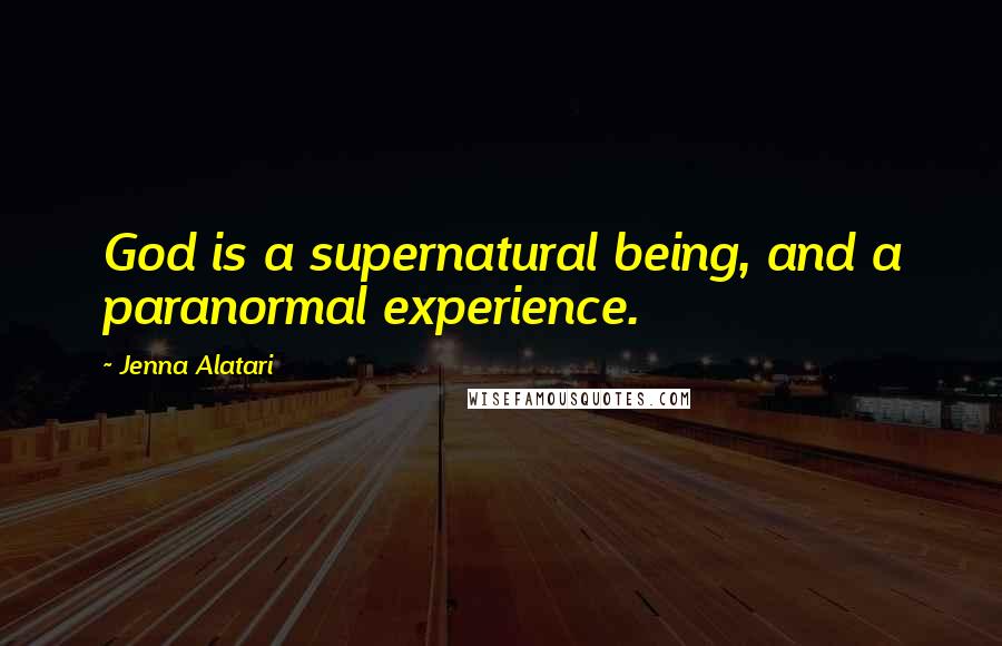 Jenna Alatari Quotes: God is a supernatural being, and a paranormal experience.