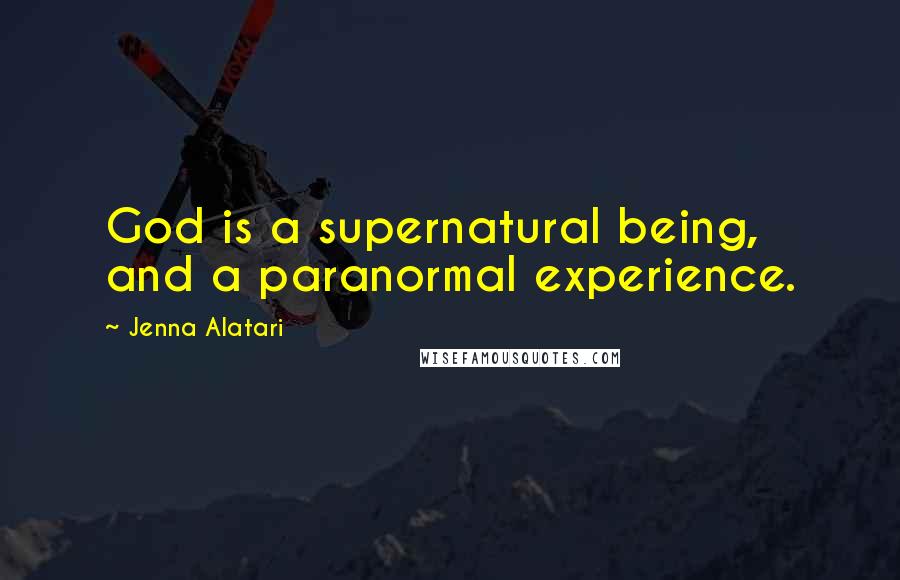 Jenna Alatari Quotes: God is a supernatural being, and a paranormal experience.