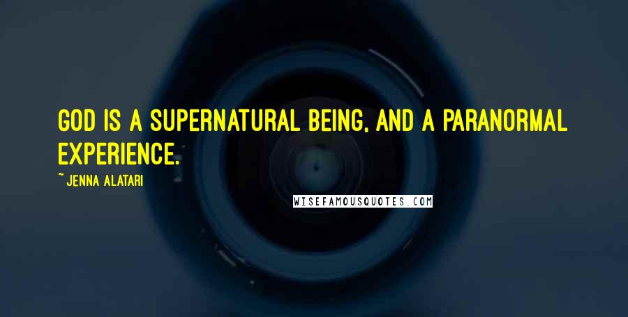 Jenna Alatari Quotes: God is a supernatural being, and a paranormal experience.