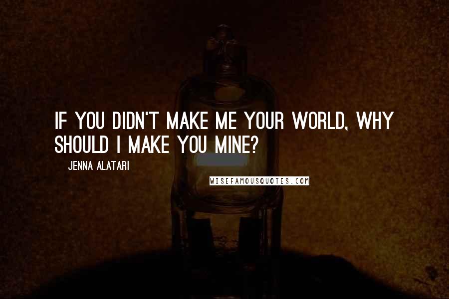 Jenna Alatari Quotes: If you didn't make me your world, why should I make you mine?