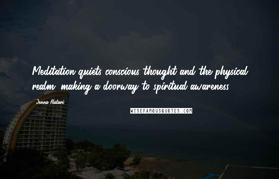 Jenna Alatari Quotes: Meditation quiets conscious thought and the physical realm, making a doorway to spiritual awareness.