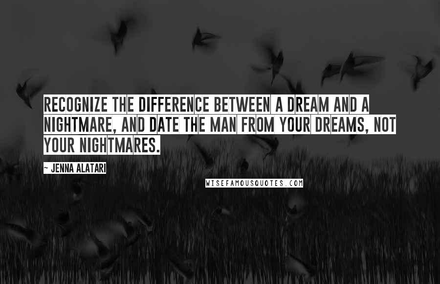 Jenna Alatari Quotes: Recognize the difference between a dream and a nightmare, and date the man from your dreams, not your nightmares.