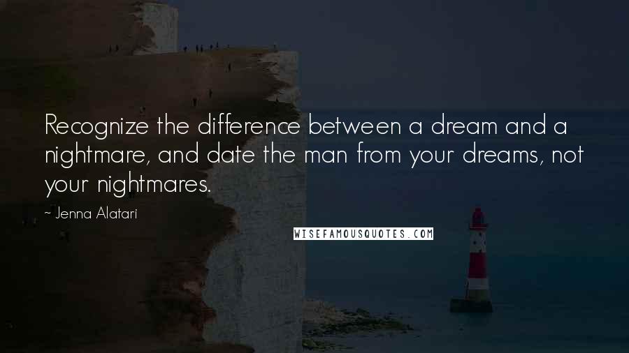 Jenna Alatari Quotes: Recognize the difference between a dream and a nightmare, and date the man from your dreams, not your nightmares.