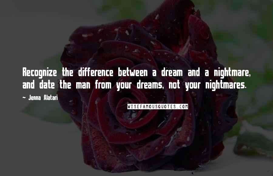 Jenna Alatari Quotes: Recognize the difference between a dream and a nightmare, and date the man from your dreams, not your nightmares.