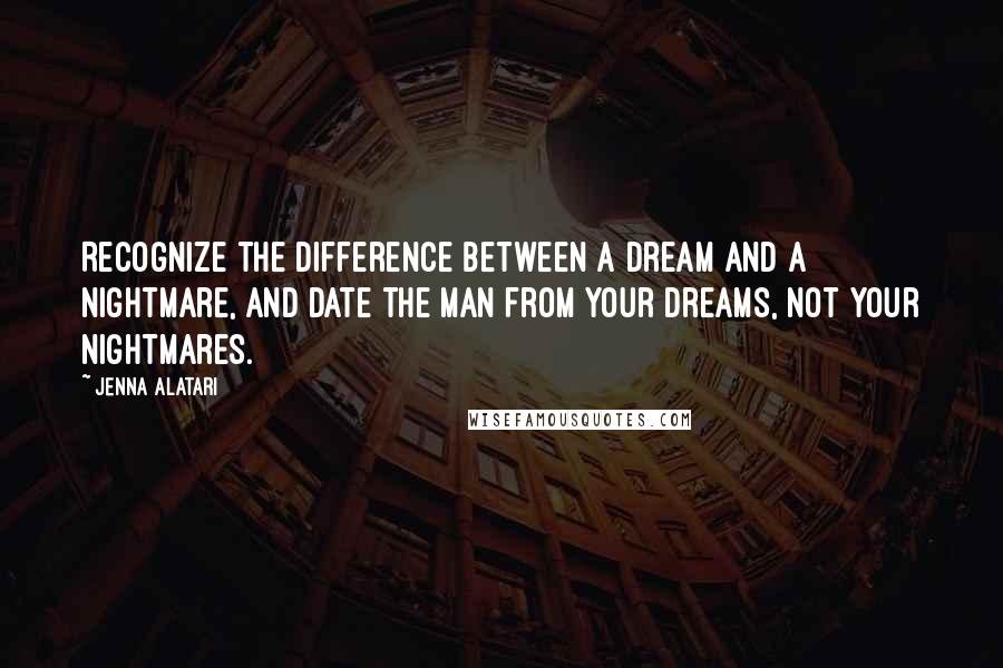 Jenna Alatari Quotes: Recognize the difference between a dream and a nightmare, and date the man from your dreams, not your nightmares.