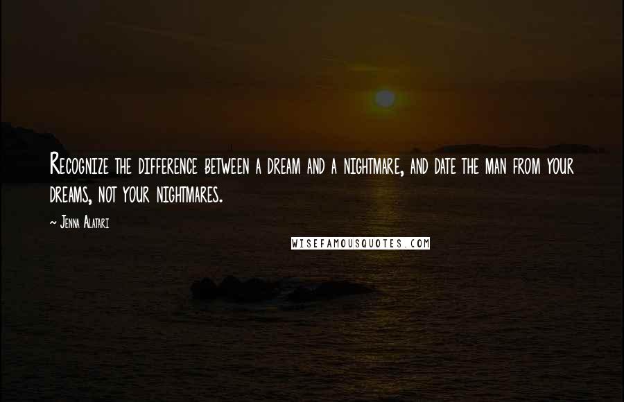 Jenna Alatari Quotes: Recognize the difference between a dream and a nightmare, and date the man from your dreams, not your nightmares.