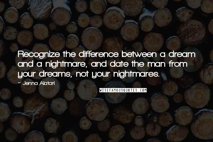 Jenna Alatari Quotes: Recognize the difference between a dream and a nightmare, and date the man from your dreams, not your nightmares.