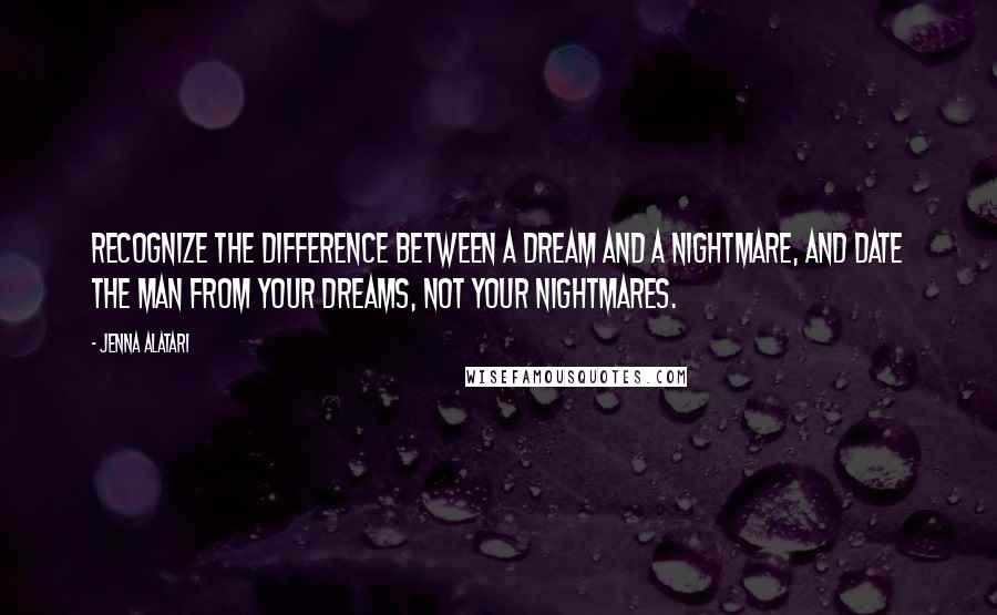 Jenna Alatari Quotes: Recognize the difference between a dream and a nightmare, and date the man from your dreams, not your nightmares.