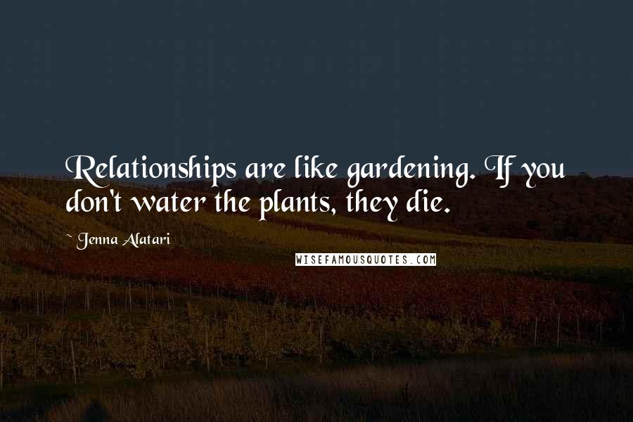 Jenna Alatari Quotes: Relationships are like gardening. If you don't water the plants, they die.