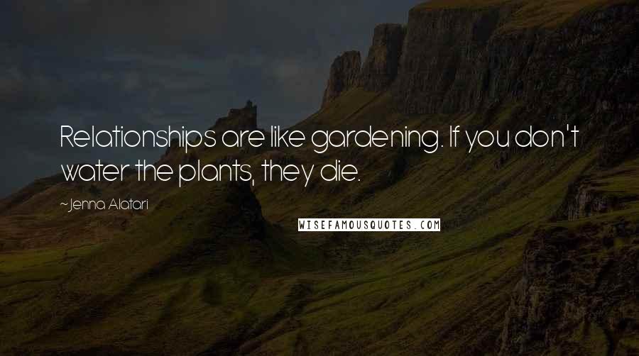 Jenna Alatari Quotes: Relationships are like gardening. If you don't water the plants, they die.