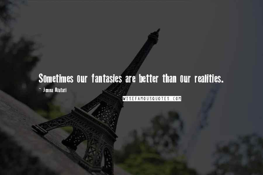 Jenna Alatari Quotes: Sometimes our fantasies are better than our realities.