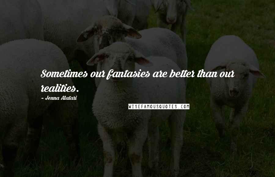 Jenna Alatari Quotes: Sometimes our fantasies are better than our realities.