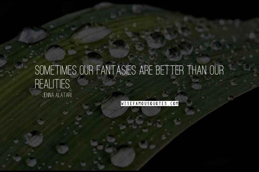 Jenna Alatari Quotes: Sometimes our fantasies are better than our realities.