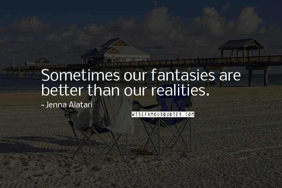 Jenna Alatari Quotes: Sometimes our fantasies are better than our realities.