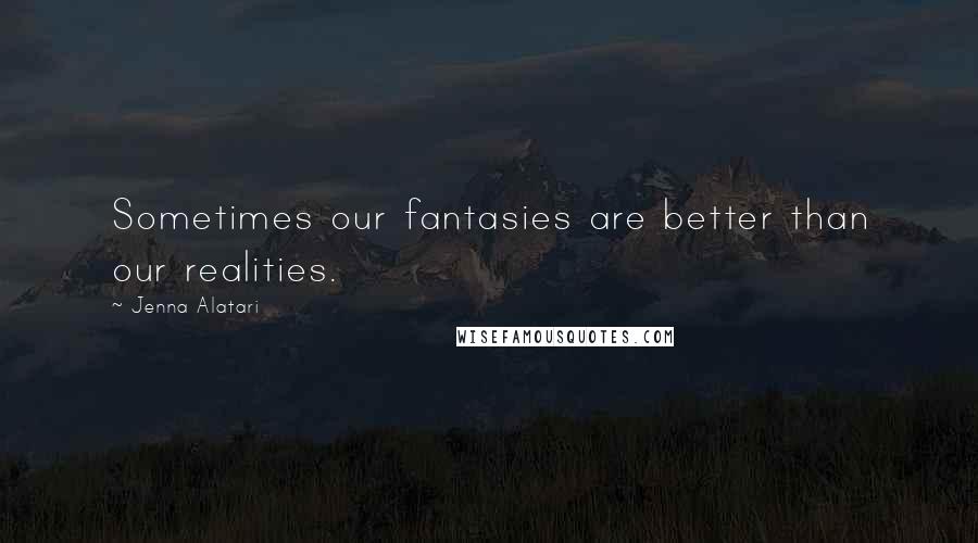 Jenna Alatari Quotes: Sometimes our fantasies are better than our realities.