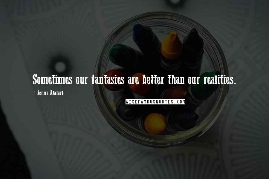 Jenna Alatari Quotes: Sometimes our fantasies are better than our realities.