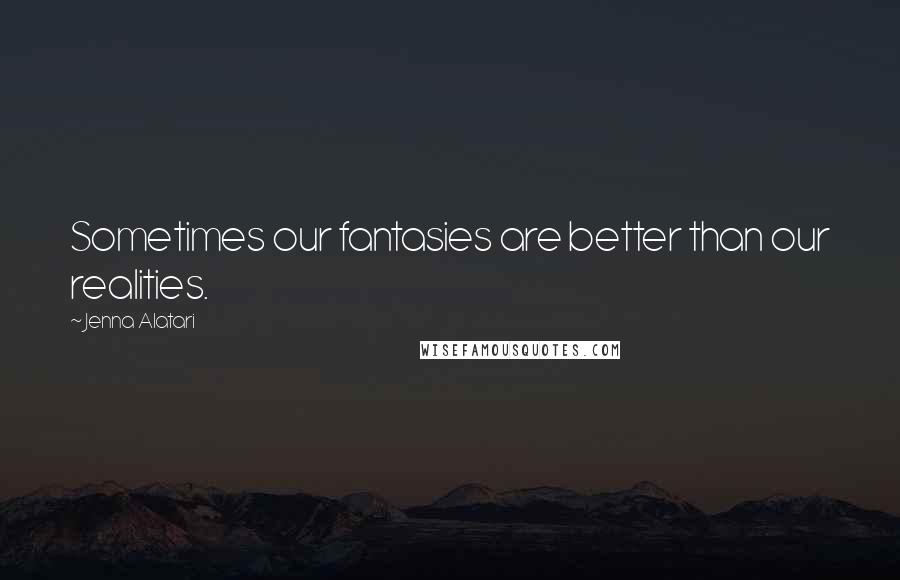 Jenna Alatari Quotes: Sometimes our fantasies are better than our realities.