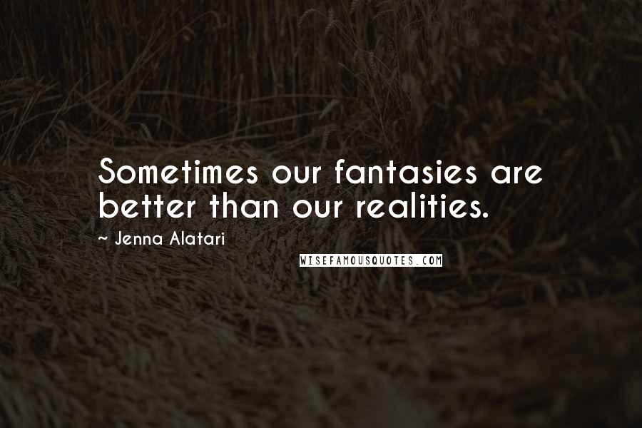 Jenna Alatari Quotes: Sometimes our fantasies are better than our realities.