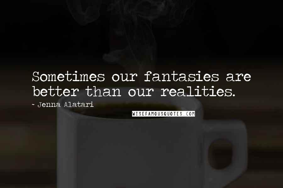 Jenna Alatari Quotes: Sometimes our fantasies are better than our realities.